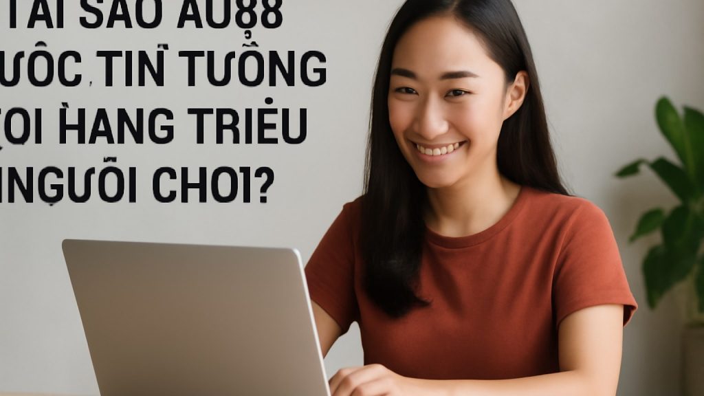 Tại Sao AU88 Được Tin Tưởng Bởi Hàng Triệu Người Chơi? Minh họa: Tại Sao AU88 Được Tin Tưởng Bởi Hàng Triệu Người Chơi?